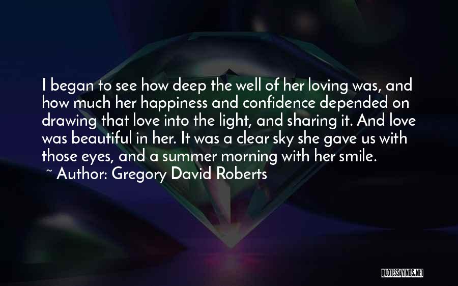 Gregory David Roberts Quotes: I Began To See How Deep The Well Of Her Loving Was, And How Much Her Happiness And Confidence Depended