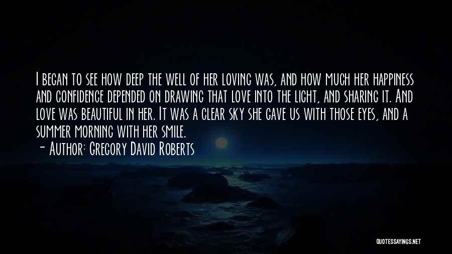 Gregory David Roberts Quotes: I Began To See How Deep The Well Of Her Loving Was, And How Much Her Happiness And Confidence Depended