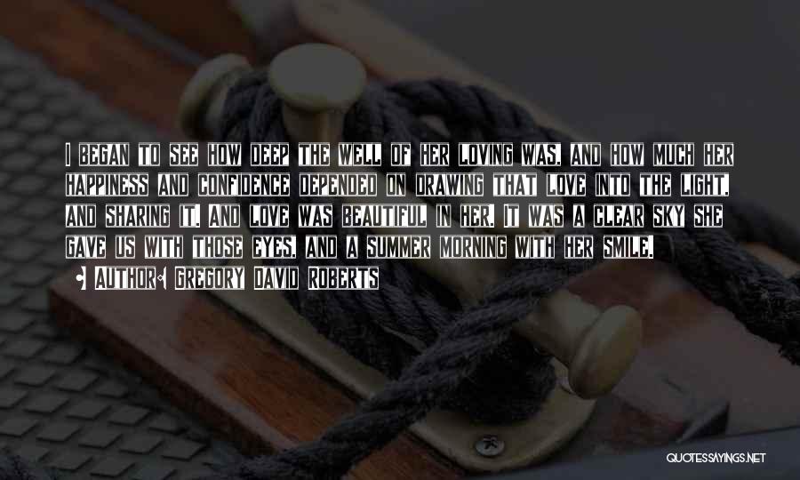 Gregory David Roberts Quotes: I Began To See How Deep The Well Of Her Loving Was, And How Much Her Happiness And Confidence Depended