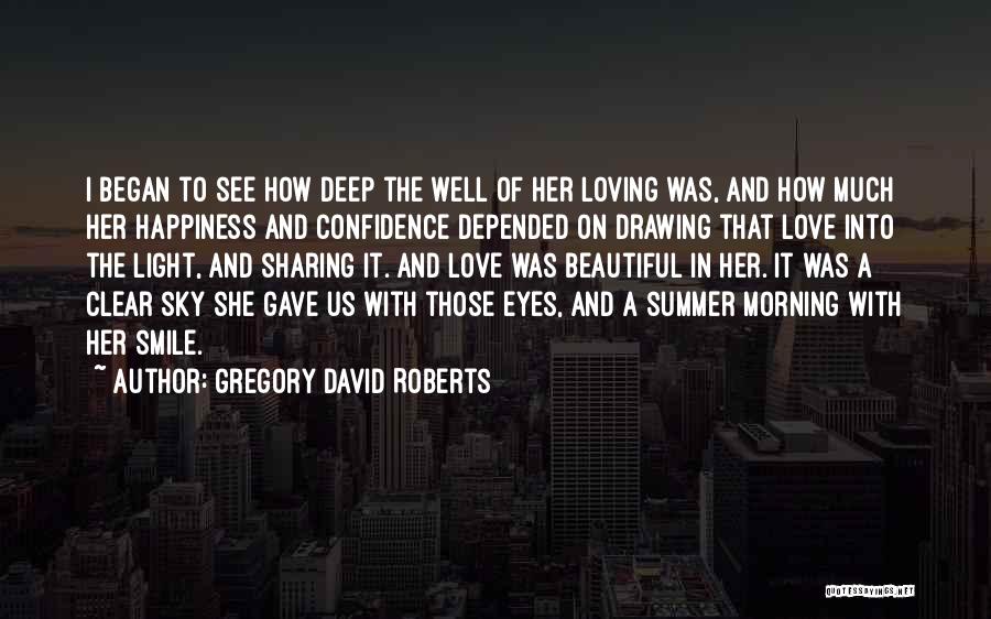 Gregory David Roberts Quotes: I Began To See How Deep The Well Of Her Loving Was, And How Much Her Happiness And Confidence Depended
