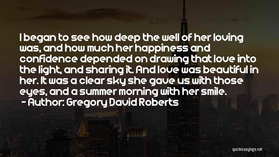 Gregory David Roberts Quotes: I Began To See How Deep The Well Of Her Loving Was, And How Much Her Happiness And Confidence Depended