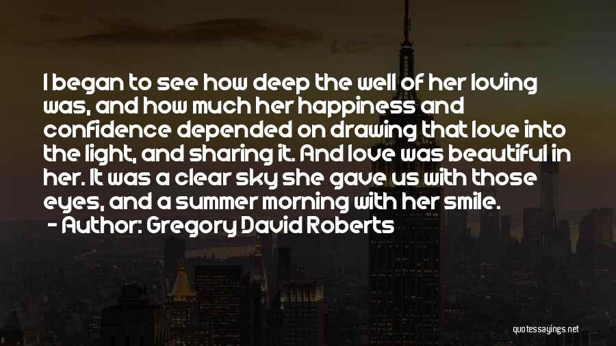 Gregory David Roberts Quotes: I Began To See How Deep The Well Of Her Loving Was, And How Much Her Happiness And Confidence Depended