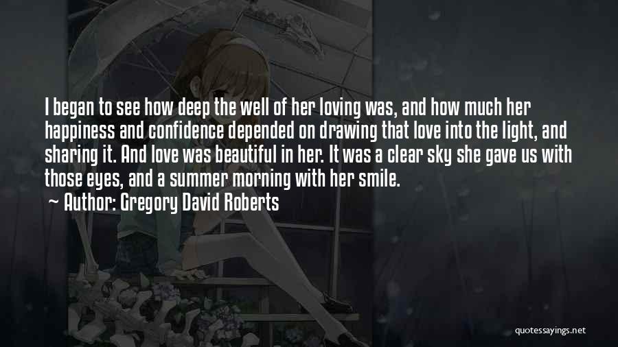 Gregory David Roberts Quotes: I Began To See How Deep The Well Of Her Loving Was, And How Much Her Happiness And Confidence Depended