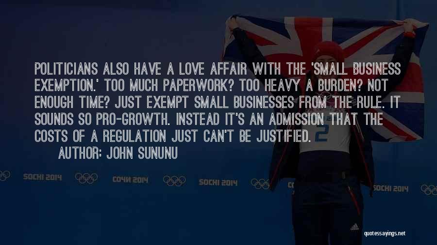 John Sununu Quotes: Politicians Also Have A Love Affair With The 'small Business Exemption.' Too Much Paperwork? Too Heavy A Burden? Not Enough