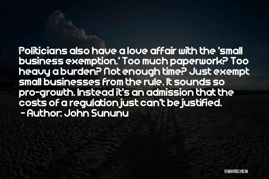John Sununu Quotes: Politicians Also Have A Love Affair With The 'small Business Exemption.' Too Much Paperwork? Too Heavy A Burden? Not Enough