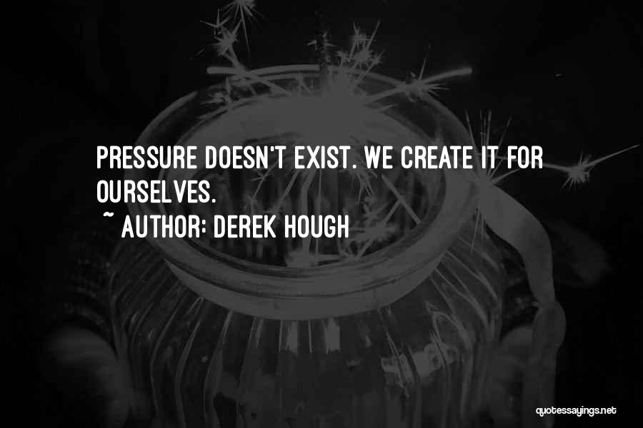 Derek Hough Quotes: Pressure Doesn't Exist. We Create It For Ourselves.