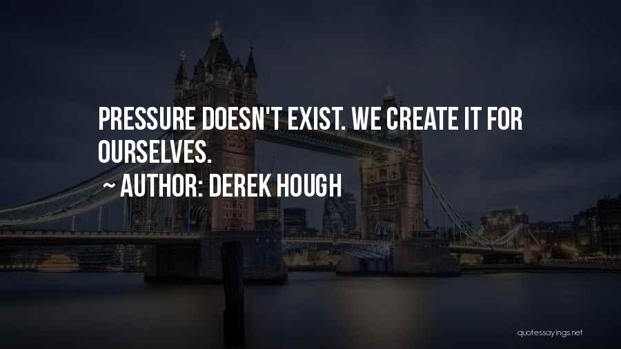 Derek Hough Quotes: Pressure Doesn't Exist. We Create It For Ourselves.
