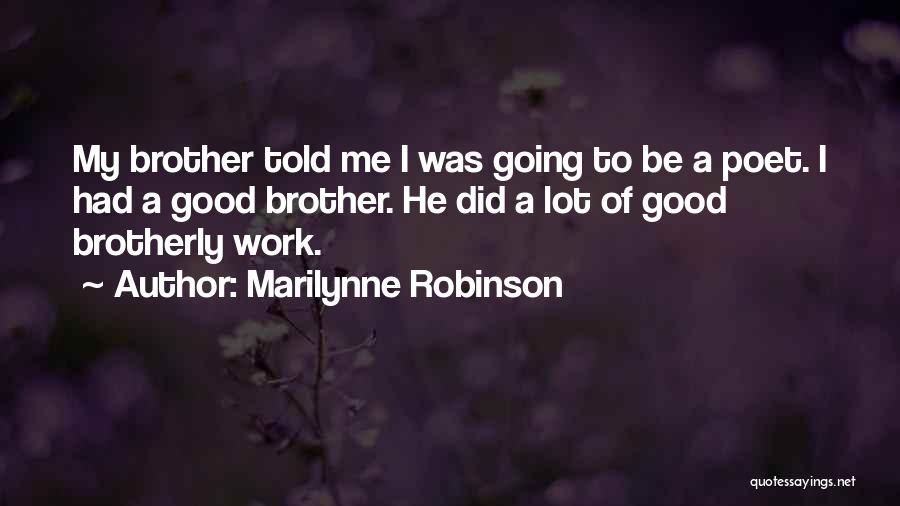 Marilynne Robinson Quotes: My Brother Told Me I Was Going To Be A Poet. I Had A Good Brother. He Did A Lot