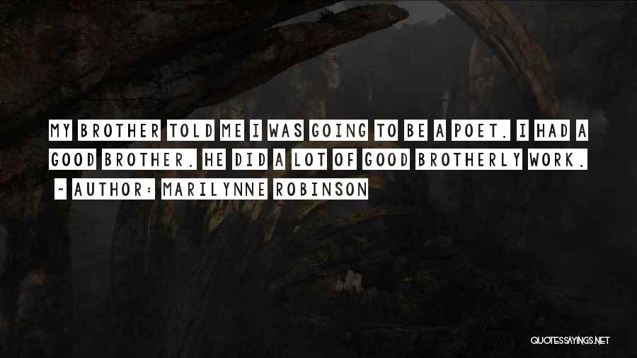 Marilynne Robinson Quotes: My Brother Told Me I Was Going To Be A Poet. I Had A Good Brother. He Did A Lot