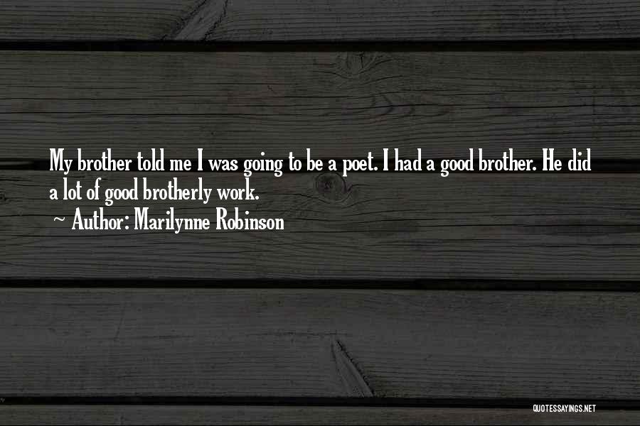 Marilynne Robinson Quotes: My Brother Told Me I Was Going To Be A Poet. I Had A Good Brother. He Did A Lot