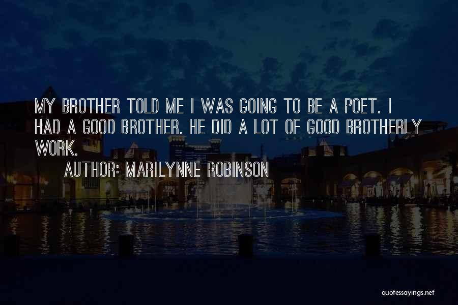 Marilynne Robinson Quotes: My Brother Told Me I Was Going To Be A Poet. I Had A Good Brother. He Did A Lot