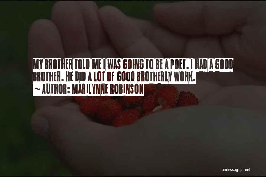 Marilynne Robinson Quotes: My Brother Told Me I Was Going To Be A Poet. I Had A Good Brother. He Did A Lot