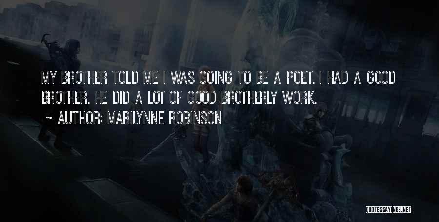 Marilynne Robinson Quotes: My Brother Told Me I Was Going To Be A Poet. I Had A Good Brother. He Did A Lot
