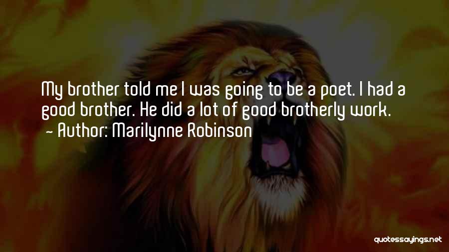Marilynne Robinson Quotes: My Brother Told Me I Was Going To Be A Poet. I Had A Good Brother. He Did A Lot