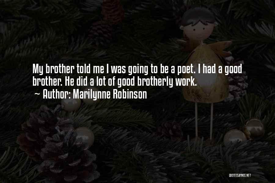 Marilynne Robinson Quotes: My Brother Told Me I Was Going To Be A Poet. I Had A Good Brother. He Did A Lot