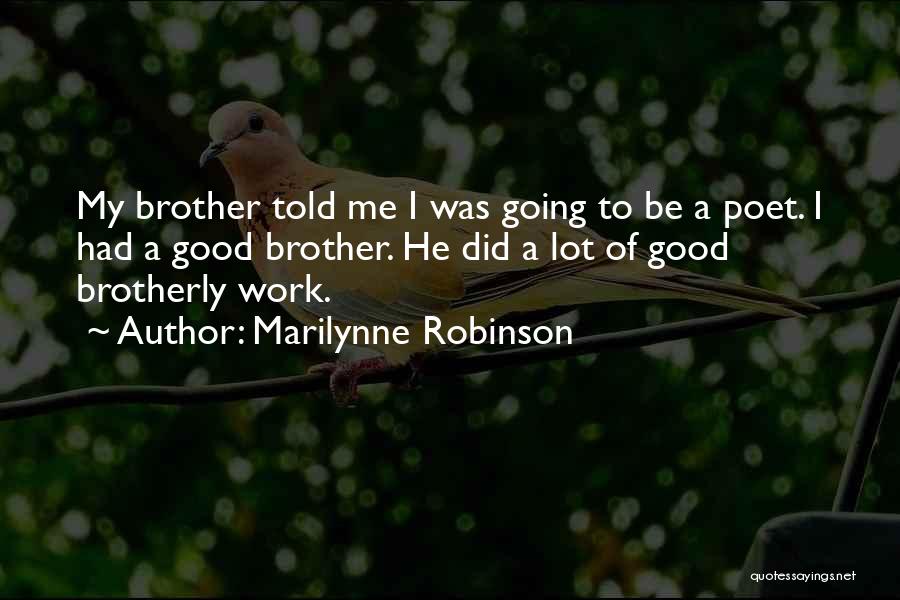 Marilynne Robinson Quotes: My Brother Told Me I Was Going To Be A Poet. I Had A Good Brother. He Did A Lot