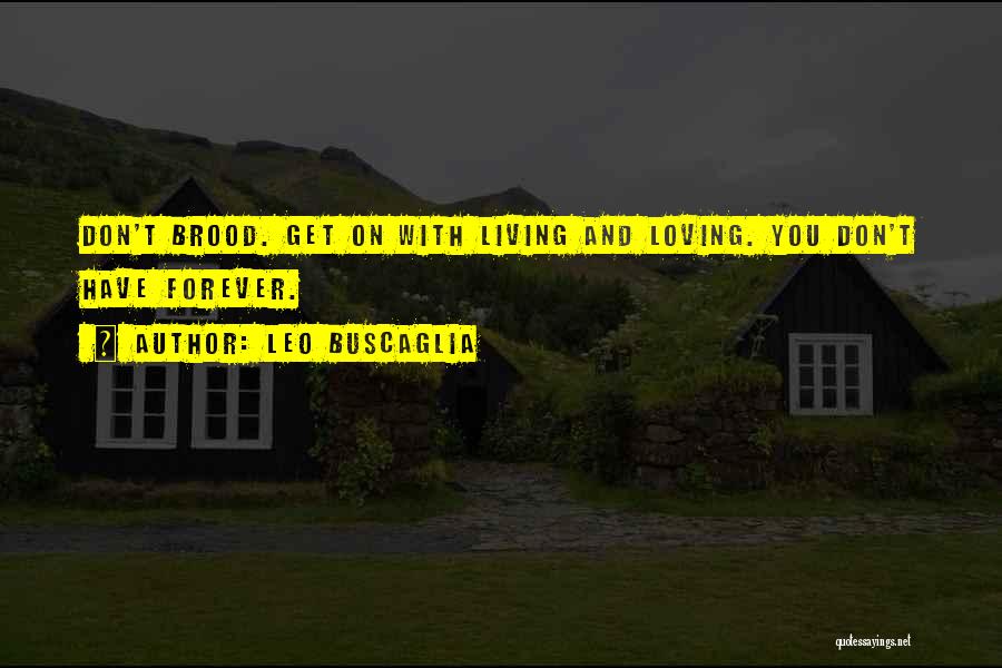 Leo Buscaglia Quotes: Don't Brood. Get On With Living And Loving. You Don't Have Forever.