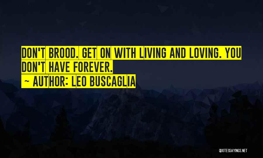 Leo Buscaglia Quotes: Don't Brood. Get On With Living And Loving. You Don't Have Forever.