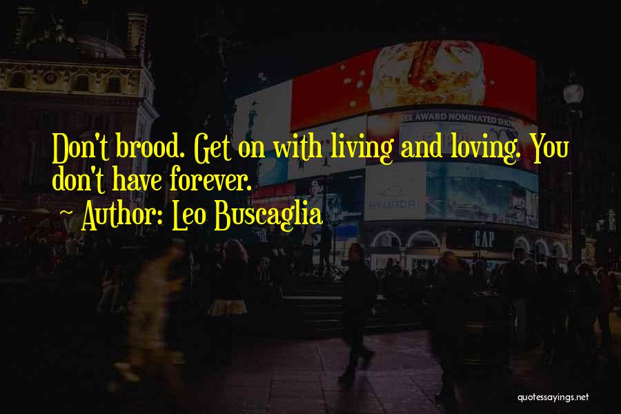 Leo Buscaglia Quotes: Don't Brood. Get On With Living And Loving. You Don't Have Forever.