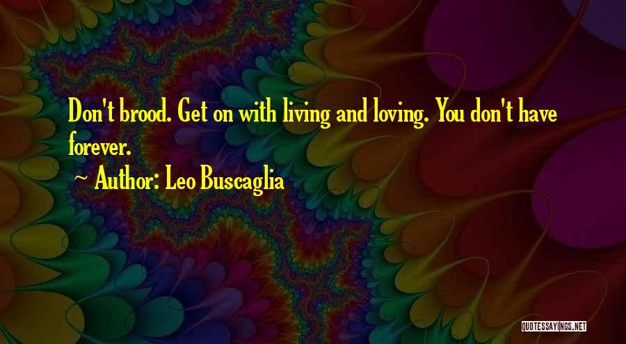 Leo Buscaglia Quotes: Don't Brood. Get On With Living And Loving. You Don't Have Forever.