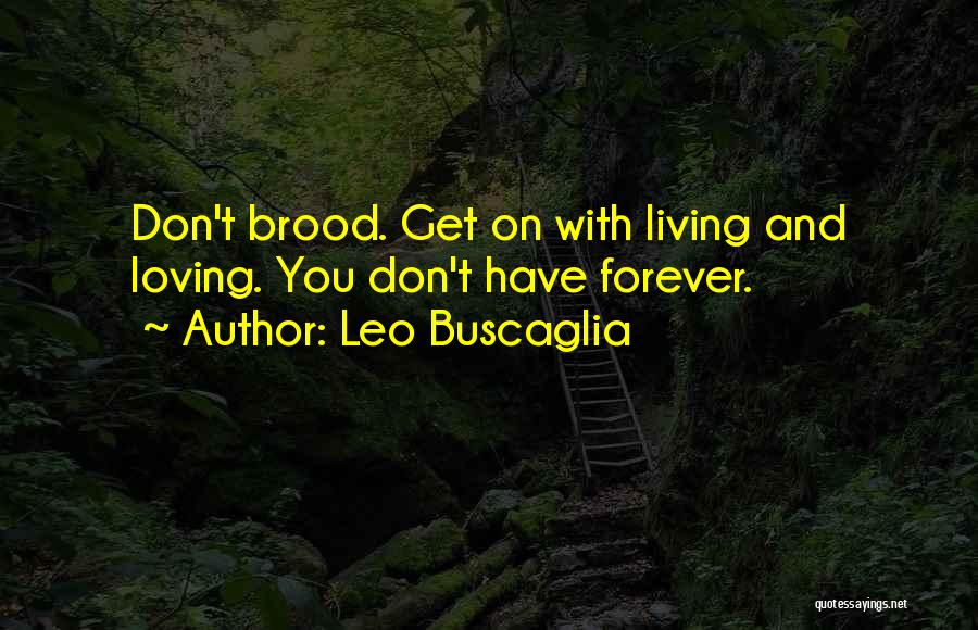 Leo Buscaglia Quotes: Don't Brood. Get On With Living And Loving. You Don't Have Forever.