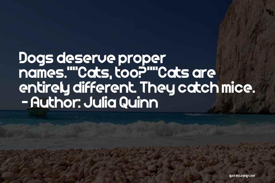 Julia Quinn Quotes: Dogs Deserve Proper Names.cats, Too?cats Are Entirely Different. They Catch Mice.