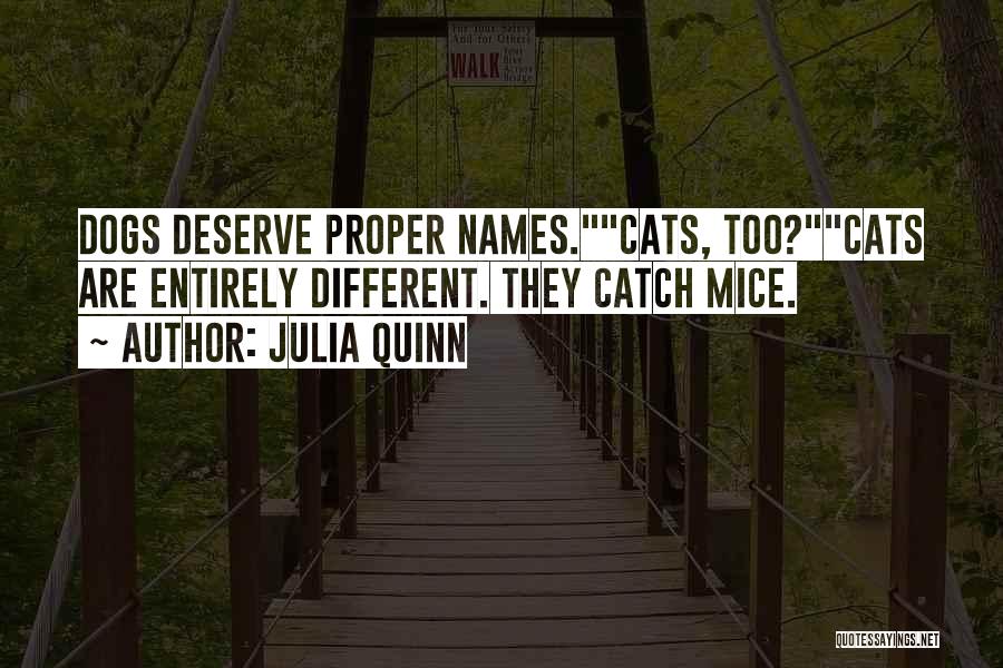 Julia Quinn Quotes: Dogs Deserve Proper Names.cats, Too?cats Are Entirely Different. They Catch Mice.