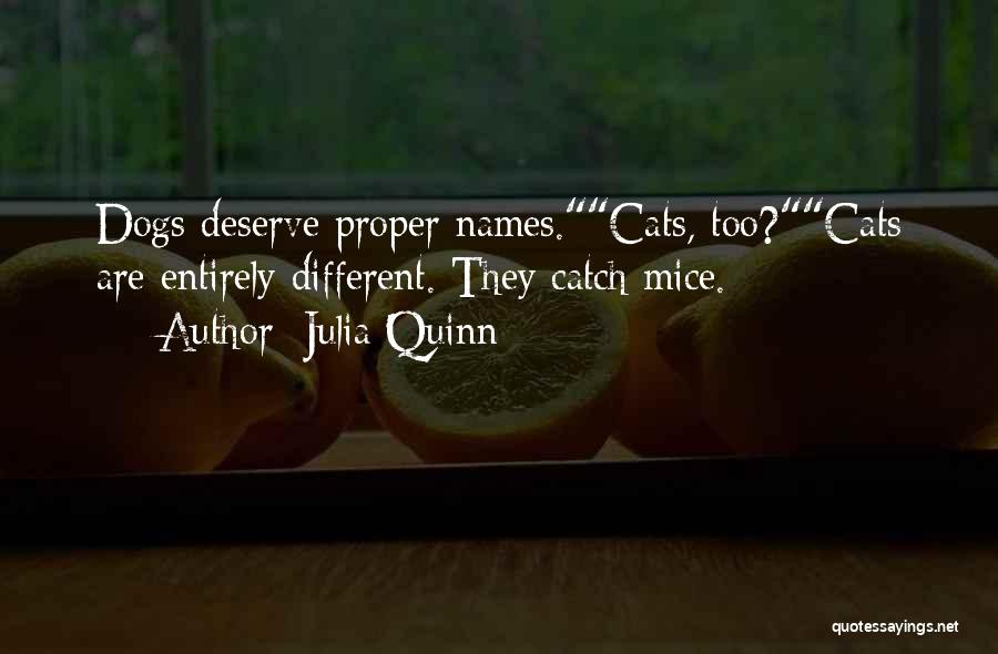 Julia Quinn Quotes: Dogs Deserve Proper Names.cats, Too?cats Are Entirely Different. They Catch Mice.