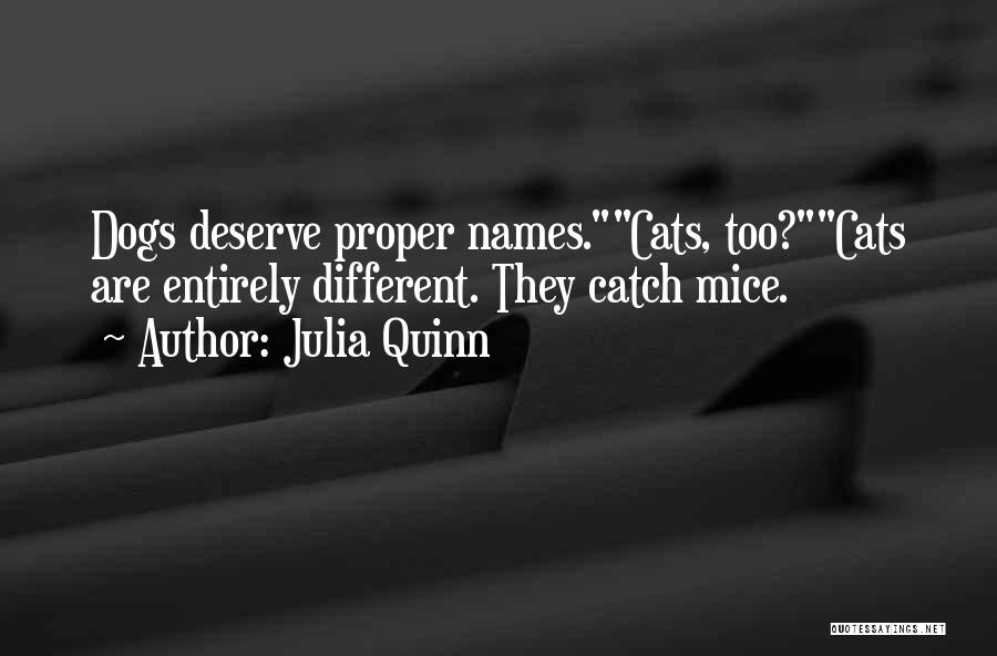 Julia Quinn Quotes: Dogs Deserve Proper Names.cats, Too?cats Are Entirely Different. They Catch Mice.