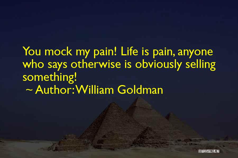 William Goldman Quotes: You Mock My Pain! Life Is Pain, Anyone Who Says Otherwise Is Obviously Selling Something!