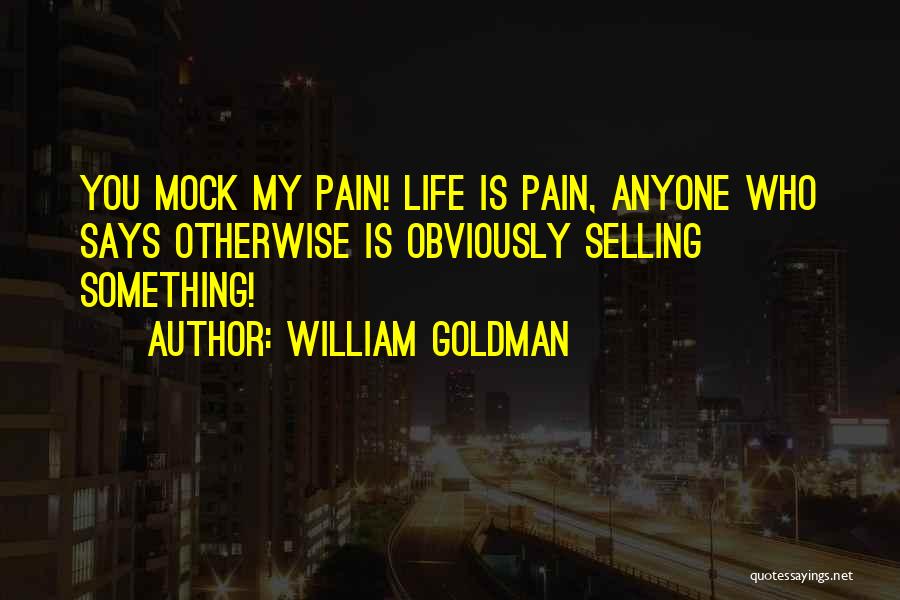 William Goldman Quotes: You Mock My Pain! Life Is Pain, Anyone Who Says Otherwise Is Obviously Selling Something!