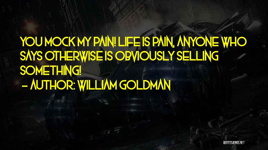 William Goldman Quotes: You Mock My Pain! Life Is Pain, Anyone Who Says Otherwise Is Obviously Selling Something!