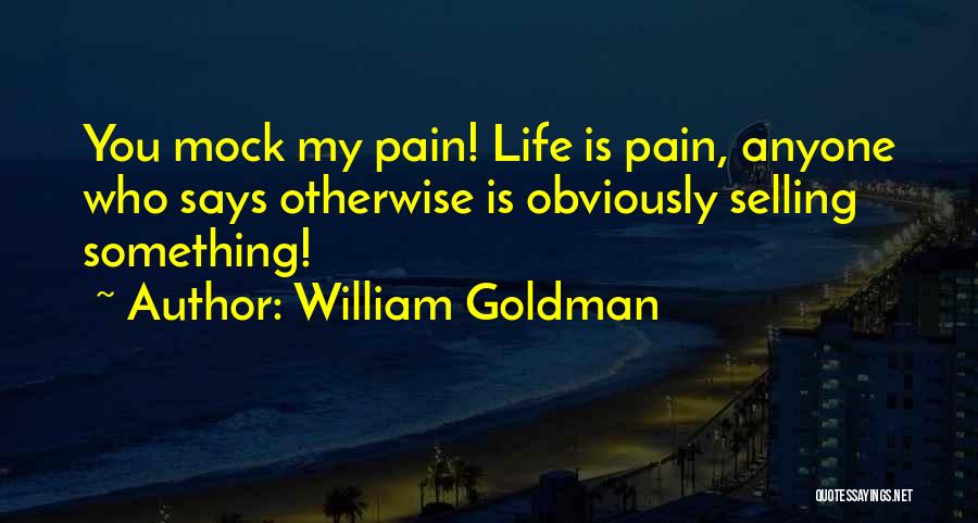 William Goldman Quotes: You Mock My Pain! Life Is Pain, Anyone Who Says Otherwise Is Obviously Selling Something!