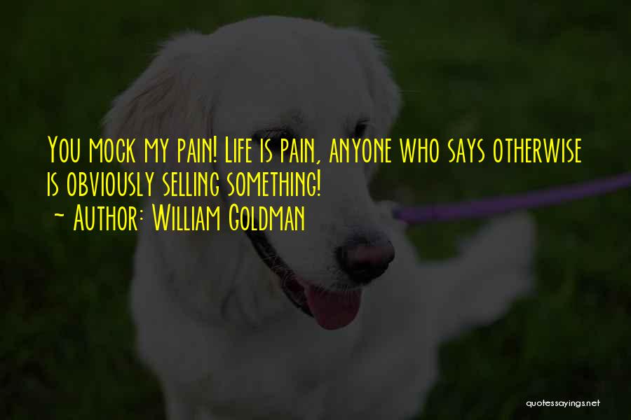 William Goldman Quotes: You Mock My Pain! Life Is Pain, Anyone Who Says Otherwise Is Obviously Selling Something!