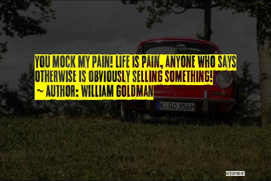William Goldman Quotes: You Mock My Pain! Life Is Pain, Anyone Who Says Otherwise Is Obviously Selling Something!