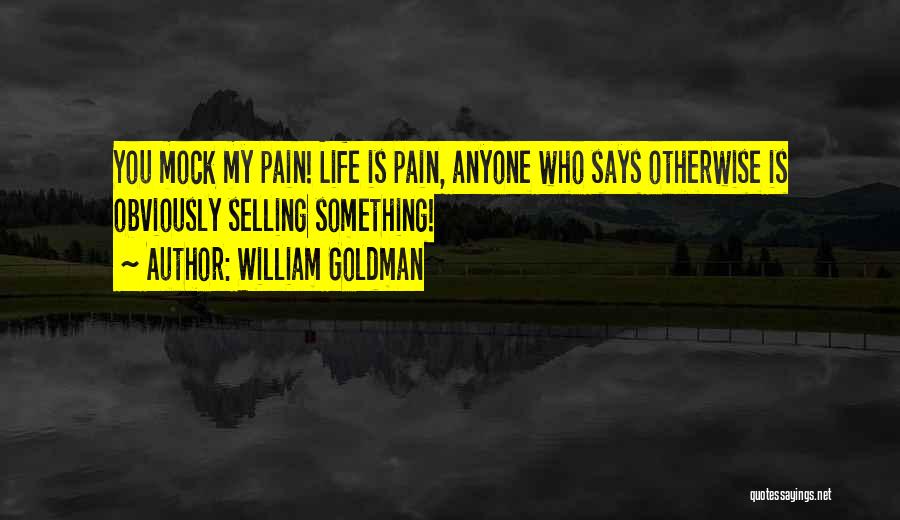 William Goldman Quotes: You Mock My Pain! Life Is Pain, Anyone Who Says Otherwise Is Obviously Selling Something!