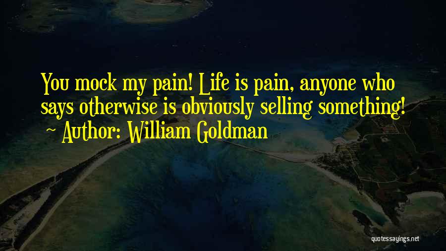 William Goldman Quotes: You Mock My Pain! Life Is Pain, Anyone Who Says Otherwise Is Obviously Selling Something!