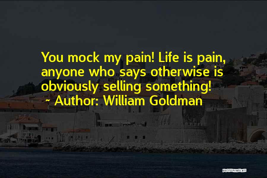 William Goldman Quotes: You Mock My Pain! Life Is Pain, Anyone Who Says Otherwise Is Obviously Selling Something!