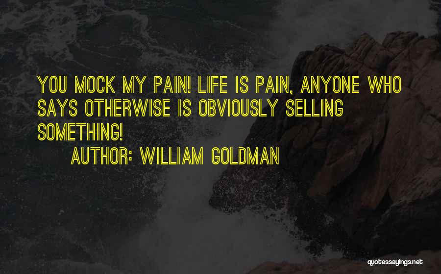 William Goldman Quotes: You Mock My Pain! Life Is Pain, Anyone Who Says Otherwise Is Obviously Selling Something!