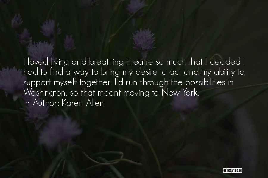 Karen Allen Quotes: I Loved Living And Breathing Theatre So Much That I Decided I Had To Find A Way To Bring My