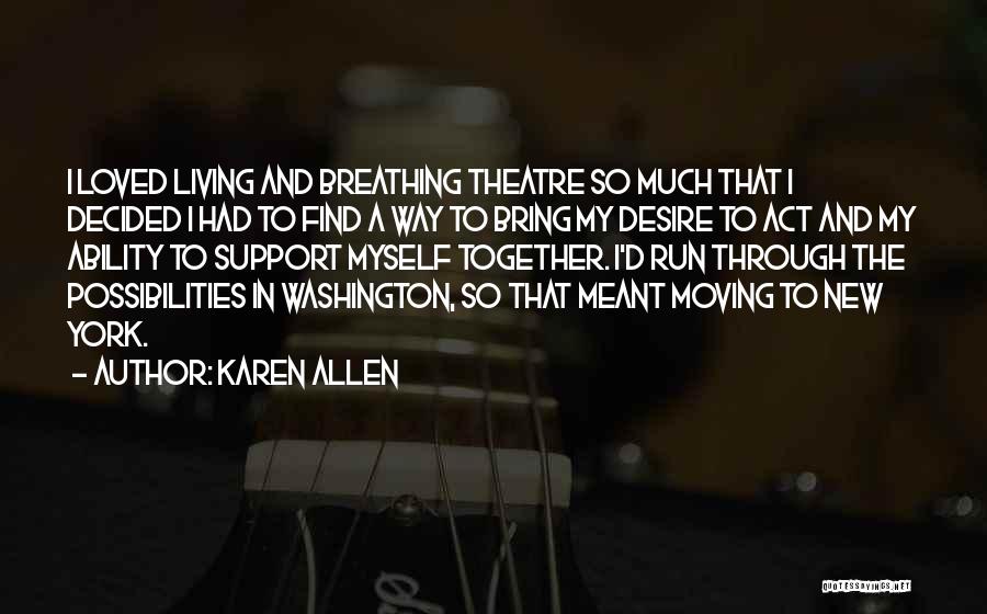 Karen Allen Quotes: I Loved Living And Breathing Theatre So Much That I Decided I Had To Find A Way To Bring My