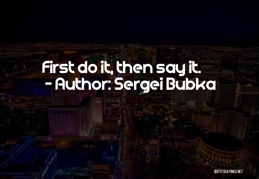 Sergei Bubka Quotes: First Do It, Then Say It.