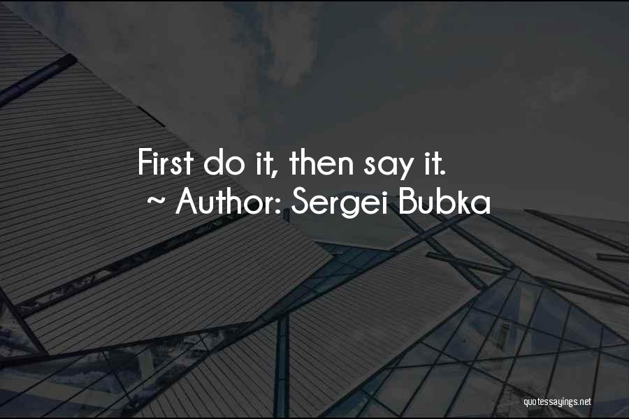 Sergei Bubka Quotes: First Do It, Then Say It.