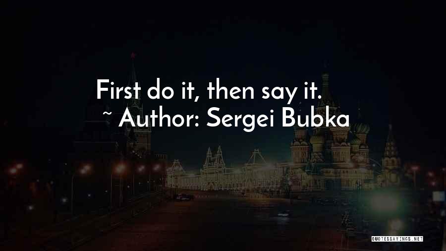 Sergei Bubka Quotes: First Do It, Then Say It.
