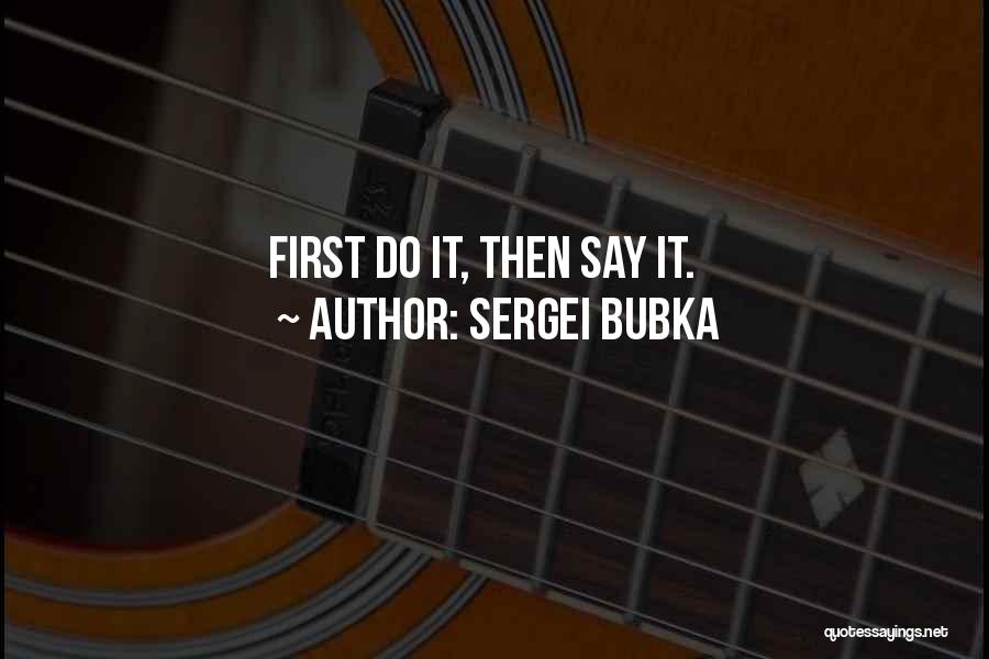 Sergei Bubka Quotes: First Do It, Then Say It.