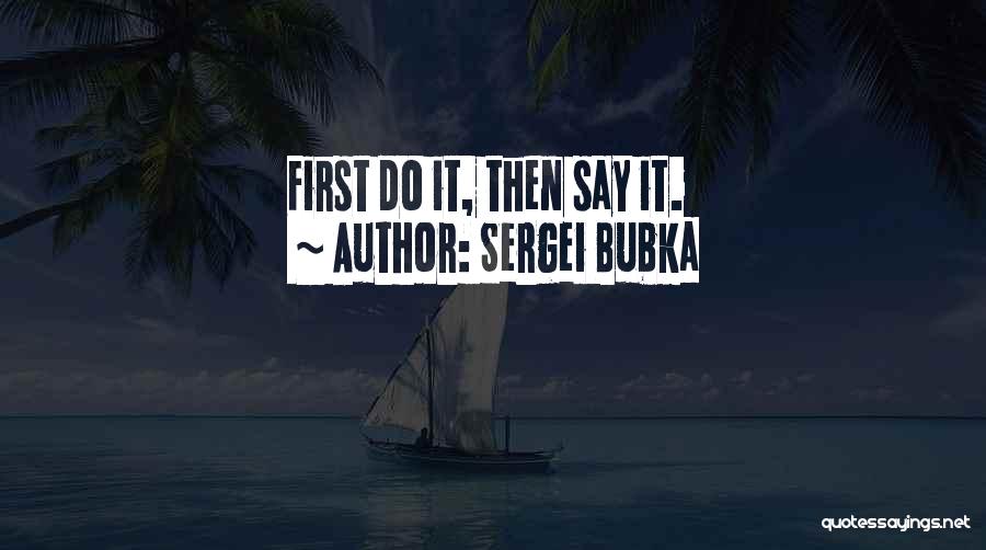 Sergei Bubka Quotes: First Do It, Then Say It.
