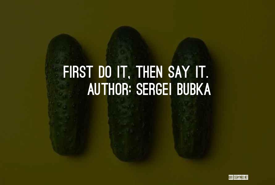 Sergei Bubka Quotes: First Do It, Then Say It.