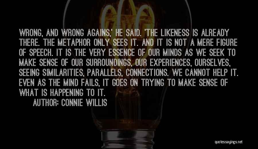 Connie Willis Quotes: Wrong, And Wrong Agains,' He Said. 'the Likeness Is Already There. The Metaphor Only Sees It. And It Is Not