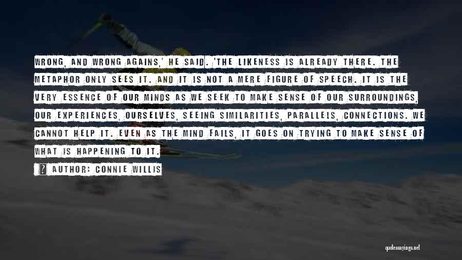 Connie Willis Quotes: Wrong, And Wrong Agains,' He Said. 'the Likeness Is Already There. The Metaphor Only Sees It. And It Is Not