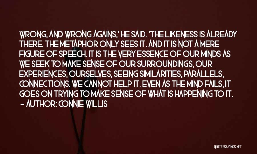 Connie Willis Quotes: Wrong, And Wrong Agains,' He Said. 'the Likeness Is Already There. The Metaphor Only Sees It. And It Is Not